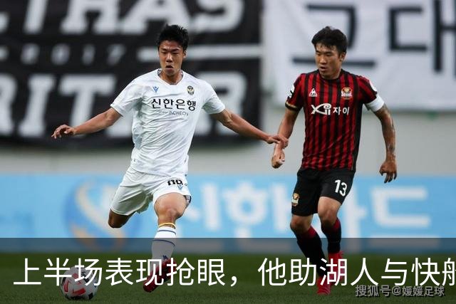 上半场表现抢眼，他助湖人与快船平分秋色