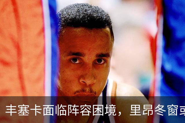 丰塞卡面临阵容困境，里昂冬窗或引进新前锋