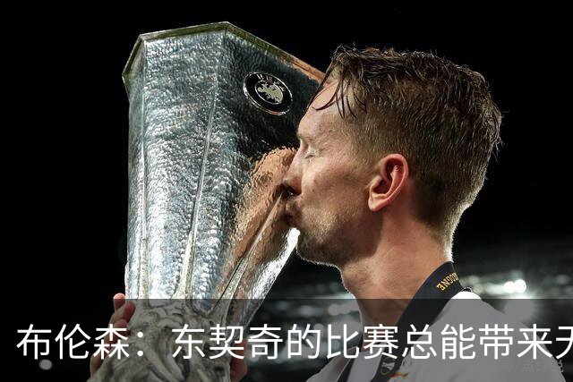 布伦森：东契奇的比赛总能带来无尽的欣赏与享受